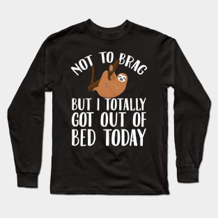 Not to brag but I totally got out of bed today Long Sleeve T-Shirt